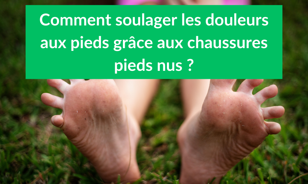 Comment soulager les douleurs aux pieds grâce aux chaussures pieds nus ?